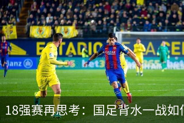 18强赛再思考：国足背水一战如何调整用人？